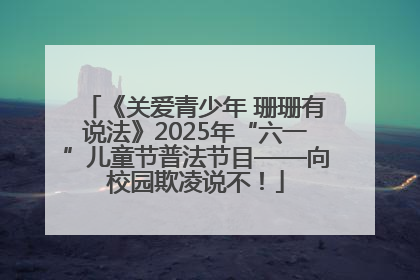 《关爱青少年 珊珊有说法》2025年“六一”儿童节普法节目——向校园欺凌说不！