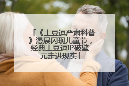 《土豆逗严肃科普》漫展闪现儿童节，经典土豆逗IP破壁元走进现实