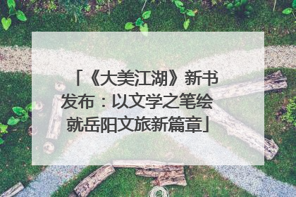 《大美江湖》新书发布：以文学之笔绘就岳阳文旅新篇章