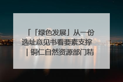 「绿色发展」从一份选址意见书看要素支撑｜铜仁自然资源部门精准服务助力项目落地