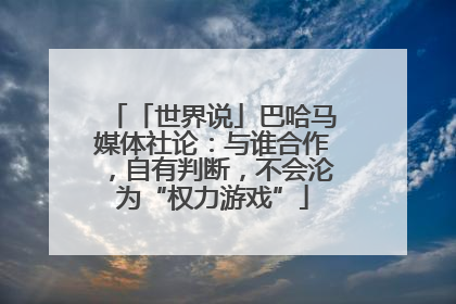 「世界说」巴哈马媒体社论：与谁合作，自有判断，不会沦为“权力游戏”