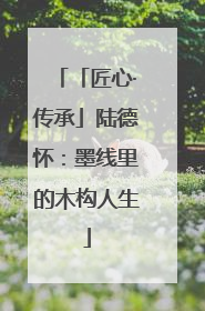 「匠心·传承」陆德怀：墨线里的木构人生