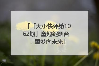 「大小快评第1062期」童趣绽烟台，童梦向未来