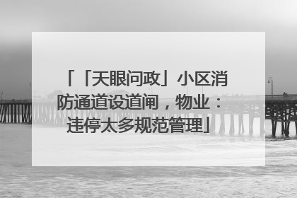 「天眼问政」小区消防通道设道闸，物业：违停太多规范管理