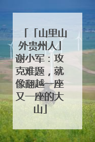 「山里山外贵州人」谢小军：攻克难题，就像翻越一座又一座的大山