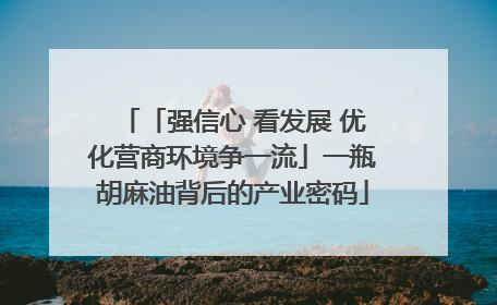 「强信心 看发展 优化营商环境争一流」一瓶胡麻油背后的产业密码
