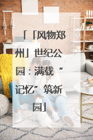 「风物郑州」世纪公园：满载“记忆”筑新园
