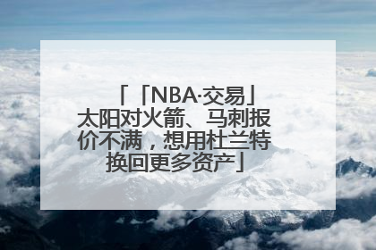 「NBA·交易」太阳对火箭、马刺报价不满，想用杜兰特换回更多资产