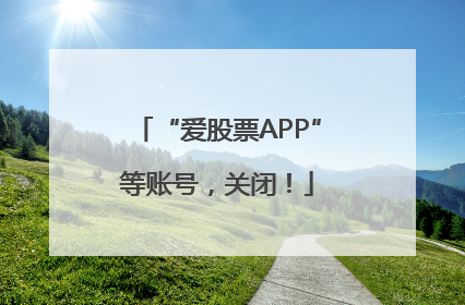 “爱股票APP”等账号，关闭！