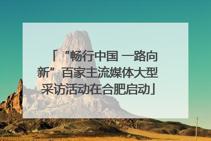 “畅行中国 一路向新”百家主流媒体大型采访活动在合肥启动