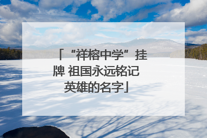 “祥榕中学”挂牌 祖国永远铭记英雄的名字