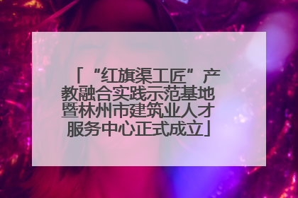 “红旗渠工匠”产教融合实践示范基地暨林州市建筑业人才服务中心正式成立