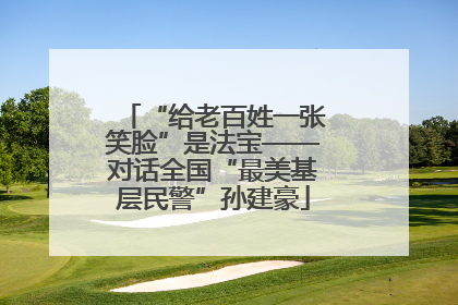 “给老百姓一张笑脸”是法宝——对话全国“最美基层民警”孙建豪
