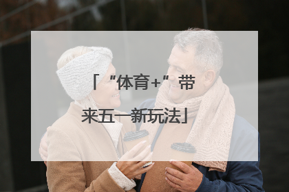 “体育+”带来五一新玩法