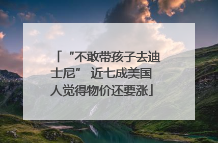 “不敢带孩子去迪士尼” 近七成美国人觉得物价还要涨