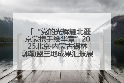 “党的光辉耀北疆 京蒙携手绘华章”2025北京·内蒙古锡林郭勒盟三地成果汇报展系列活动启动