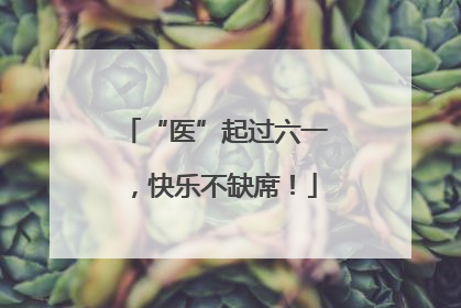 “医”起过六一，快乐不缺席！