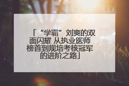“学霸”刘爽的双面闪耀 从执业医师榜首到规培考核冠军的进阶之路