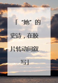 “她”的史诗，在胶片转动间叙写