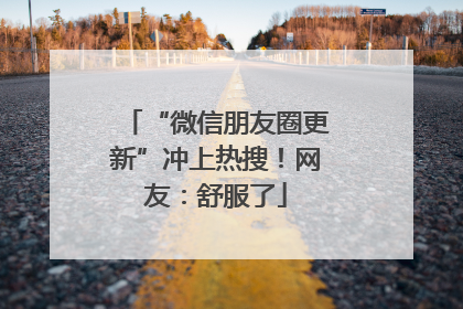 “微信朋友圈更新”冲上热搜！网友：舒服了
