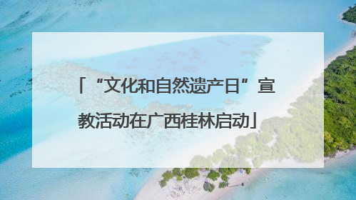 “文化和自然遗产日”宣教活动在广西桂林启动