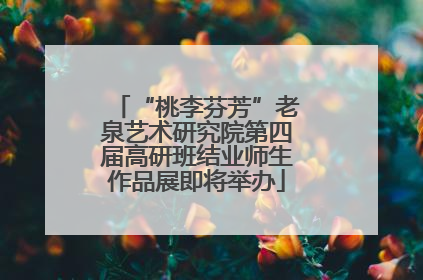 “桃李芬芳”老泉艺术研究院第四届高研班结业师生作品展即将举办