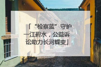 “检察蓝”守护一江碧水，公益诉讼助力长河蝶变