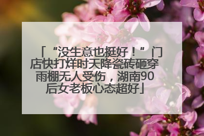 “没生意也挺好！”门店快打烊时天降瓷砖砸穿雨棚无人受伤，湖南90后女老板心态超好