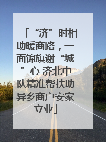 “济”时相助暖商路，一面锦旗谢“城”心 济北中队精准帮扶助异乡商户安家立业