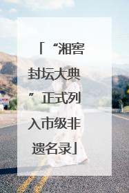 “湘窖封坛大典”正式列入市级非遗名录