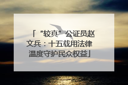 “较真”公证员赵文兵：十五载用法律温度守护民众权益