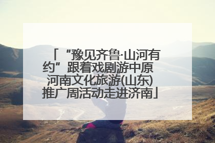 “豫见齐鲁·山河有约”跟着戏剧游中原 河南文化旅游(山东)推广周活动走进济南