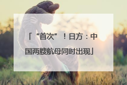 “首次”！日方：中国两艘航母同时出现