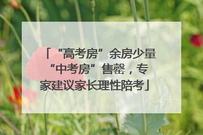 “高考房”余房少量 “中考房”售罄，专家建议家长理性陪考