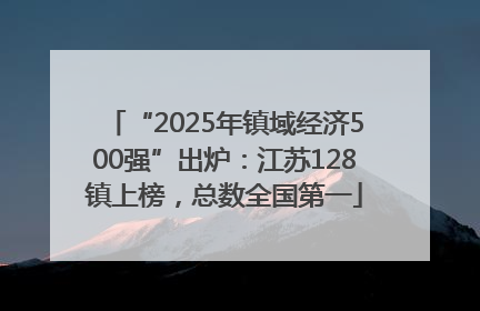 “2025年镇域经济500强”出炉：江苏128镇上榜，总数全国第一