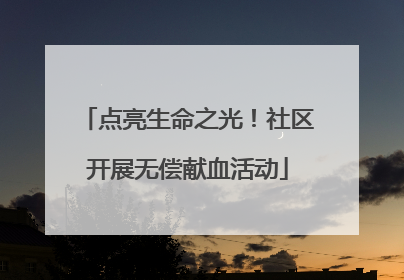 点亮生命之光！社区开展无偿献血活动