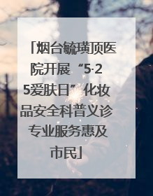 烟台毓璜顶医院开展“5·25爱肤日”化妆品安全科普义诊 专业服务惠及市民