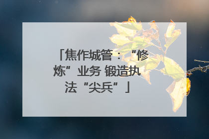 焦作城管：“修炼”业务 锻造执法“尖兵”