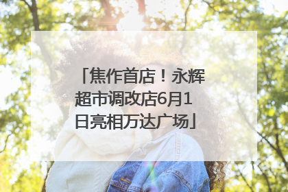 焦作首店！永辉超市调改店6月1日亮相万达广场