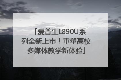 爱普生L890U系列全新上市！重塑高校多媒体教学新体验