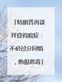 特朗普再谈拜登得癌症：不必过分同情，他很恶毒