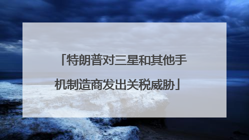特朗普对三星和其他手机制造商发出关税威胁