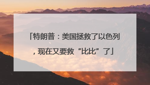 特朗普：美国拯救了以色列，现在又要救“比比”了