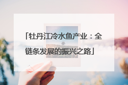 牡丹江冷水鱼产业：全链条发展的振兴之路