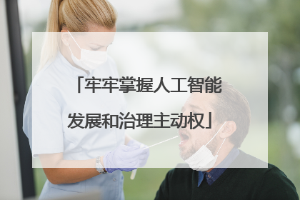 牢牢掌握人工智能发展和治理主动权