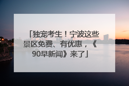 独宠考生！宁波这些景区免费、有优惠，《90早新闻》来了