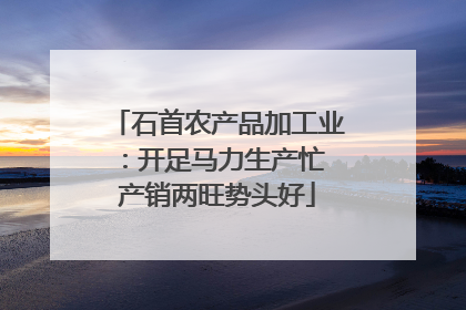 石首农产品加工业：开足马力生产忙 产销两旺势头好