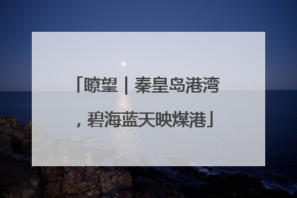 瞭望｜秦皇岛港湾，碧海蓝天映煤港