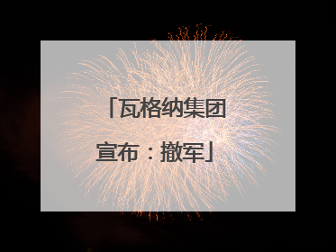 瓦格纳集团宣布：撤军