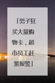 男子狂买大量购物卡，超市员工赶紧报警